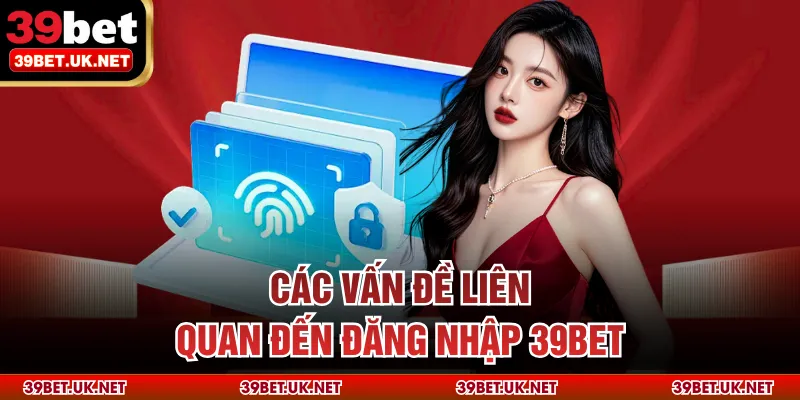 Các vấn đề liên quan đến đăng nhập 39bet