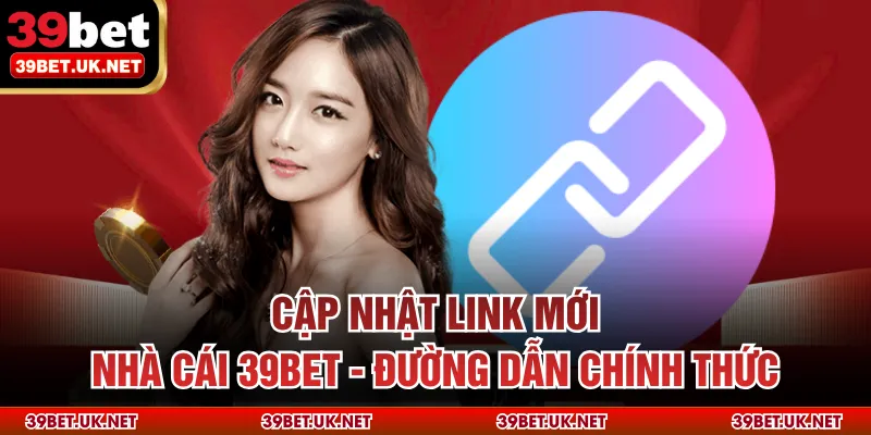 Cập Nhật Link Mới Nhà Cái 39BET - Đường Dẫn Chính Thức