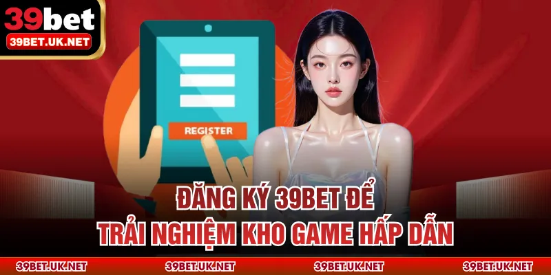 Đăng ký 39bet để trải nghiệm kho game hấp dẫn