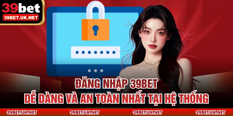 Đăng Nhập 39bet Dễ Dàng Và An Toàn Nhất Tại Hệ Thống