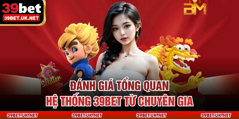 Đánh giá tổng quan hệ thống 39bet từ chuyên gia