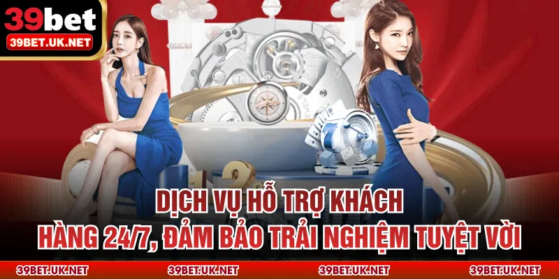 Dịch vụ hỗ trợ khách hàng 24/7, đảm bảo trải nghiệm tuyệt vời