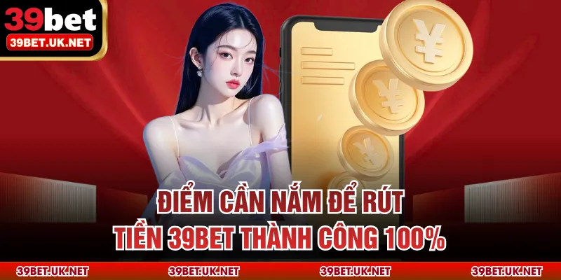 Điểm cần nắm để rút tiền 39bet thành công 100%