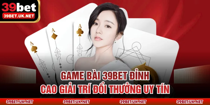 Game Bài 39BET Đỉnh Cao Giải Trí Đổi Thưởng Uy Tín