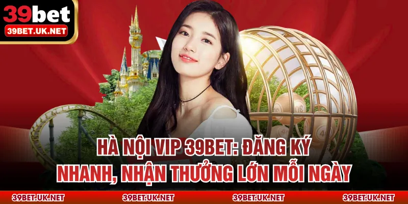 Hà Nội Vip 39bet: Đăng Ký Nhanh, Nhận Thưởng Lớn Mỗi Ngày
