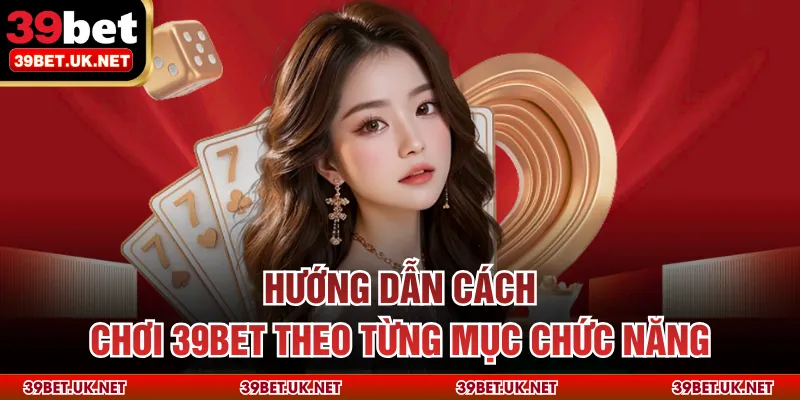 Hướng dẫn cách chơi 39BET theo từng mục chức năng