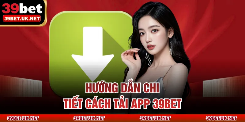 Hướng dẫn chi tiết cách tải app 39bet