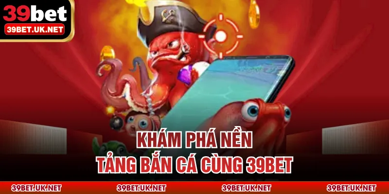 Khám phá nền tảng bắn cá cùng 39BET