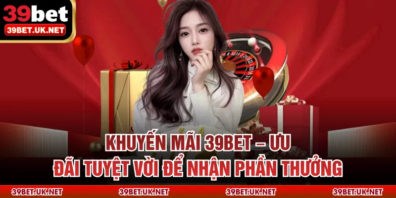 Khuyến Mãi 39bet – Ưu Đãi Tuyệt Vời Để Nhận Phần Thưởng