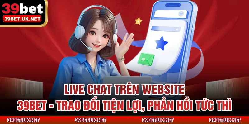 Live chat trên website 39bet - Trao đổi tiện lợi, phản hồi tức thì