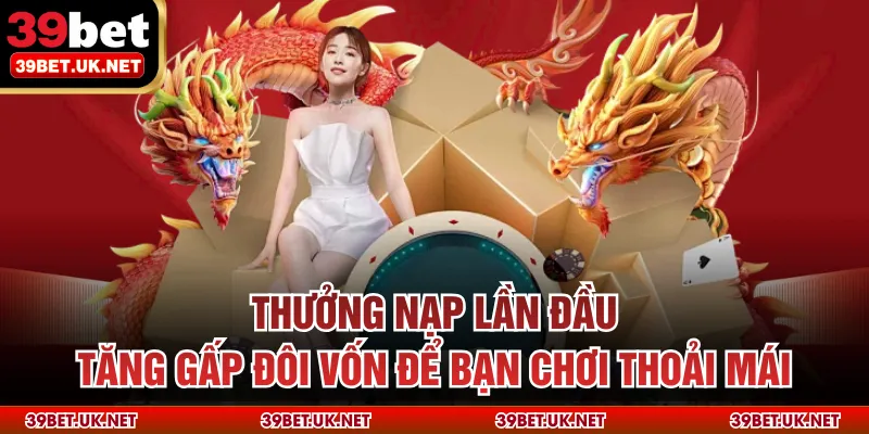 Thưởng nạp lần đầu tăng gấp đôi vốn để bạn chơi thoải mái
