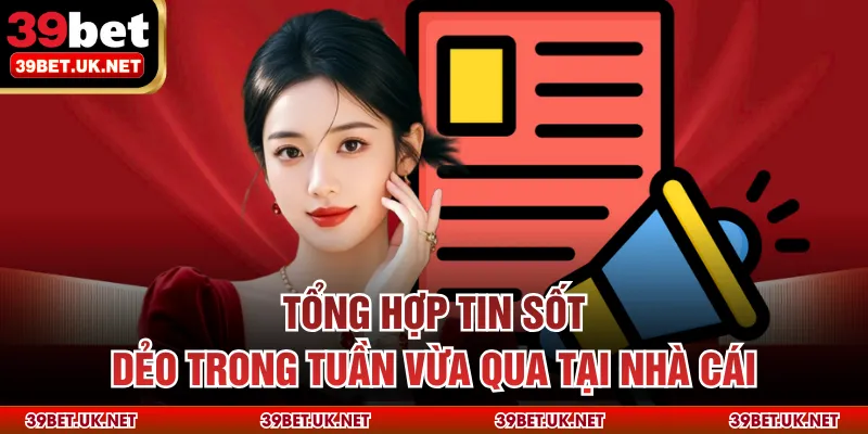 Tổng hợp tin sốt dẻo trong tuần vừa qua tại nhà cái