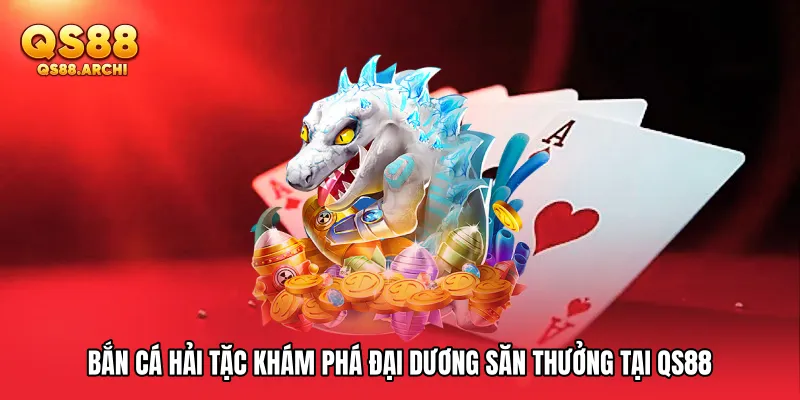 Bắn Cá Hải Tặc Khám Phá Đại Dương Săn Thưởng Tại QS88