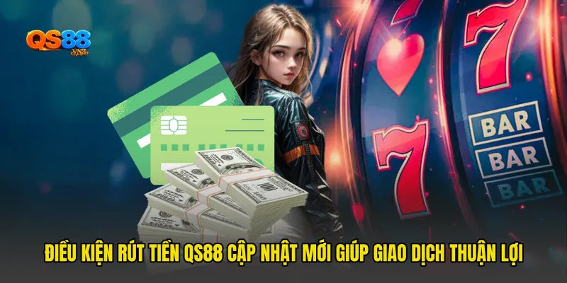 Điều Kiện Rút Tiền QS88 Cập Nhật Mới Giúp Giao Dịch Thuận Lợi